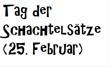 Tag der Schachtels�tze  
(25. Februar)
